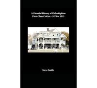 A Pictorial History of Philadelphian First-Class Cricket - 1878 to 1913