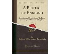 A Picture of England, Vol. 1: Containing a Description of the Laws, Customs, and Manners of England (Classic Reprint)
