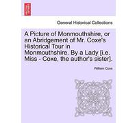 A Picture of Monmouthshire, or an Abridgement of Mr. Coxe's Historical Tour in Monmouthshire. by a Lady [I.E. Miss - Coxe, the Author's Sister].