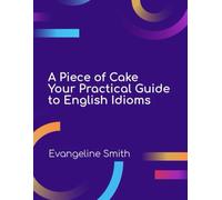 A Piece of Cake: Your Practical Guide to English Idioms