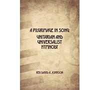 A Pilgrimage in Song: Unitarian and Universalist Hymnody: The A history of Universalist and Unitarian hymn writers, hymns, and hymn books.
