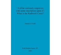 'A pillar curiously engraven; with some inscription upon it': What is the Ruthwell Cross: 397 (British Archaeological Reports British Series)