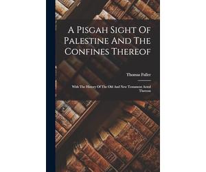 A Pisgah Sight Of Palestine And The Confines Thereof: With The History Of The Old And New Testament Acted Thereon