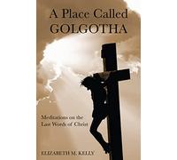 A Place Called Golgotha: Meditations on the Last Words of Christ