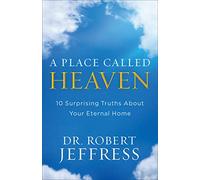 A Place Called Heaven: 10 Surprising Truths about Your Eternal Home