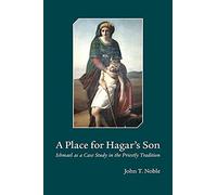 A Place for Hagars Son: Ishmael as a Case Study in the Priestly Tradition