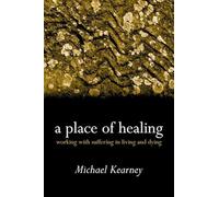 A Place of Healing: Working with Suffering in Living and Dying