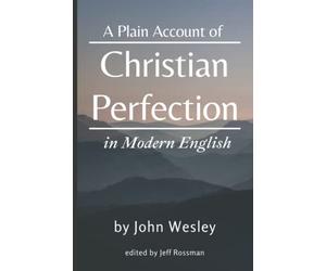 A Plain Account of Christian Perfection in Modern English: edited by Jeff Rossman