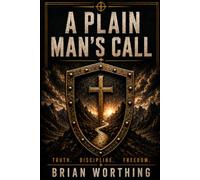 A Plain Man's Call: Book for the Iron Creed Field Manuals.: Truth, Discipline, and Freedom: 5