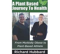 A Plant Based Journey To Health: From Morbidly Obese To Plant-Based Athlete