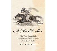 A Plausible Man: The True Story of the Escaped Slave Who Inspired Uncle Tom’s Cabin