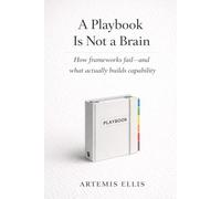 A Playbook Is Not A Brain: How frameworks fail-and what actually builds capability (The Workplace Clarity Series)