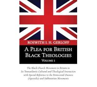 A Plea for British Black Theologies, Volume 1: The Black Church Movement in Britain in Its Transatlantic Cultural and Theological Interaction with ... Oneness (Apostolic) and Sabbatarian Movements