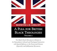 A Plea for British Black Theologies, Volume 2: The Black Church Movement in Britain in Its Transatlantic Cultural and Theological Interaction with ... Oneness (Apostolic) and Sabbatarian Movements