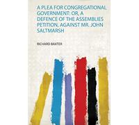 A Plea for Congregational Government: Or, a Defence of the Assemblies Petition, Against Mr. John Saltmarsh: 1