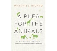 A Plea for the Animals: The Moral, Philosophical, and Evolutionary Imperative to Treat All Beings with Compassion