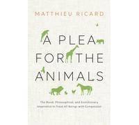 A Plea for the Animals: The Moral, Philosophical, and Evolutionary Imperative to Treat All Beings with Compassion