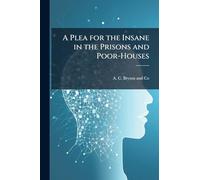 A Plea for the Insane in the Prisons and Poor-Houses
