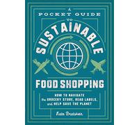 A Pocket Guide to Sustainable Food Shopping: How to Navigate the Grocery Store, Read Labels, and Help Save the Planet