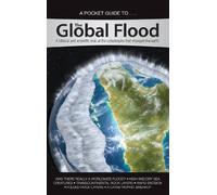 A Pocket Guide To... the Global Flood: A Biblical and Scientific Look at the Catastrophe That Changed the Earth