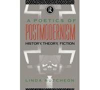 A Poetics of Postmodernism: History, Theory, Fiction