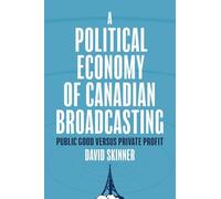 A Political Economy of Canadian Broadcasting: Public Good Versus Private Profit