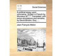 A Political Essay Upon Commerce. Written in French by Monsieur M***** Translated, with Some Annotations and Remarks, by David Bindon, Esq.; ...