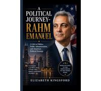 A POLITICAL JOURNEY- RAHM EMANUEL: A Life in Politics, Public Administration, and American Political Strategy