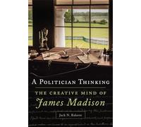 A Politician Thinking: The Creative Mind of James Madison: 14 (The Julian J. Rothbaum Distinguished Lecture Series)