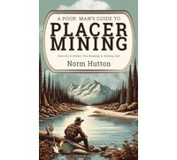 A Poor Man's Guide to Placer Mining : From Dirt to Dollars: Your Roadmap to Striking Gold