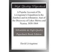 A Popular Account of Dr. Livingstone's Expedition to the Zambesi and its tributaries: And of the Discovery of Lakes Shirwa and Nyassa, 1858-1864