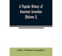 A popular history of American invention (Volume I)