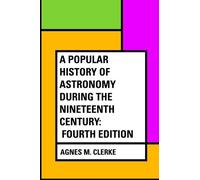 A Popular History of Astronomy During the Nineteenth Century: Fourth Edition