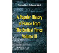 A Popular History of France From The Earliest Times: Volume III