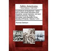 A Portraiture of Quakerism: Taken from a View of the Education and Discipline, Social Manners, Civil and Political Economy, Religious Principles, and Character of the Society of Friends. Volume 1 of 3