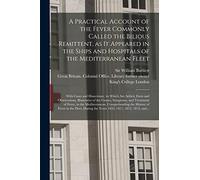 A Practical Account of the Fever Commonly Called the Bilious Remittent, as It Appeared in the Ships and Hospitals of the Mediterranean Fleet ... Facts and Observations, Illustrative...