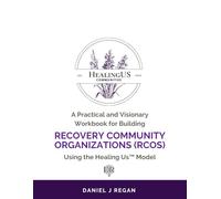 A Practical and Visionary Workbook for Building Recovery Community Organizations (RCOs) Using the Healing Us Model