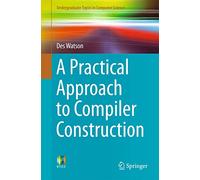 A Practical Approach to Compiler Construction (Undergraduate Topics in Computer Science)