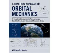 A Practical Approach to Orbital Mechanics: A Complete Introduction to Astrodynamics, Satellite Orbits, and Spacecraft Trajectory Design