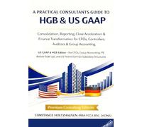 A PRACTICAL CONSULTANTS GUIDE TO HGB & US GAAP: Consolidation, Reporting, Close Acceleration & Finance Transformation for CFOs, Controllers, Auditors & Group Accounting