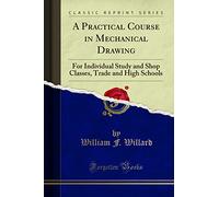 A Practical Course in Mechanical Drawing: For Individual Study and Shop Classes, Trade and High Schools (Classic Reprint)