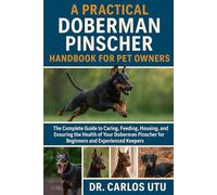 A practical Doberman Pinscher Handbook for Pet Owners: The Complete Guide to Caring, Feeding, Housing, Breeding, and Ensuring the Health of Your Doberman Pinscher for Beginners and Experienced Keepers