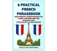 A Practical French Phrase Book: Over 2000 Common French Phrases for Fluent Conversations and Seamless Trips (Travelers' Companion) (French Made Easy)