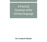 A practical grammar of the German language: with a sketch of the historical development of the language and its principal dialects