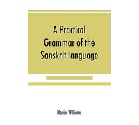 A practical grammar of the Sanskrit language: arranged with reference to the classical languages of Europe, for the use of English students