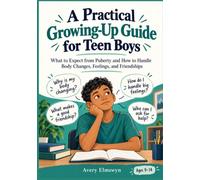 A Practical Growing-Up Guide for Teen Boys: What to Expect from Puberty and How to Handle Body Changes, Feelings, and Friendships
