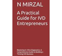A Practical Guide for IVD Entrepreneurs: Mastering In-Vitro Diagnostics: A Comprehensive Guide to Building a Thriving IVD Business