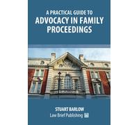 A Practical Guide to Advocacy in Family Proceedings