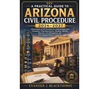 A Practical Guide to Arizona Civil Procedure 2026-2027: Arizona Rules of Civil Procedure for Understanding Court Procedures, Filing Requirements, Pleadings, Motions, Discovery, Case Management, and