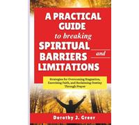 A Practical Guide to Breaking Spiritual Barriers and Limitations: Strategies for Overcoming Stagnation, Exercising Faith, and Reclaiming Destiny Through Prayer (Prayer Works)
